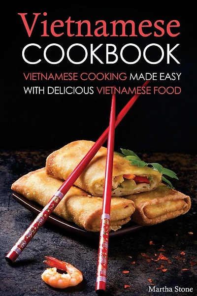 Vietnamese Cookbook: Vietnamese Cooking Made Easy with Delicious Vietnamese Food