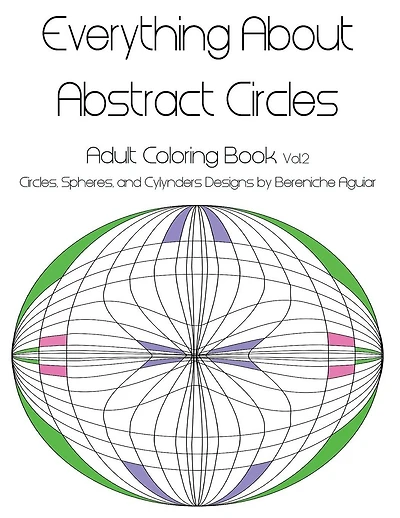 Everything About Abstract Circles: Adult Coloring Book Vol.2 Circles, Spheres, and Cylynders Designs by Bereniche Aguiar