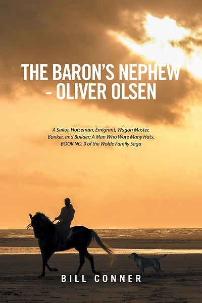 The Baron'S Nephew - Oliver Olsen: A Sailor, Horseman, Emigrant, Wagon Master, Banker, and Builder; a Man Who Wore Many Hats. Book No. 9 of the Wolde Family Saga