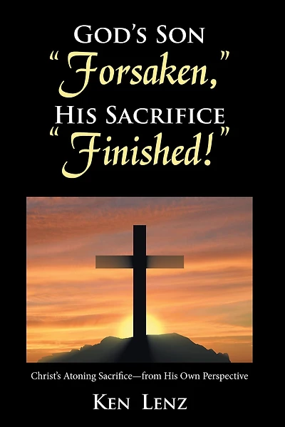 God's Son "Forsaken," His Sacrifice "Finished!": Christ's Atoning Sacrifice - from His Own Perspective