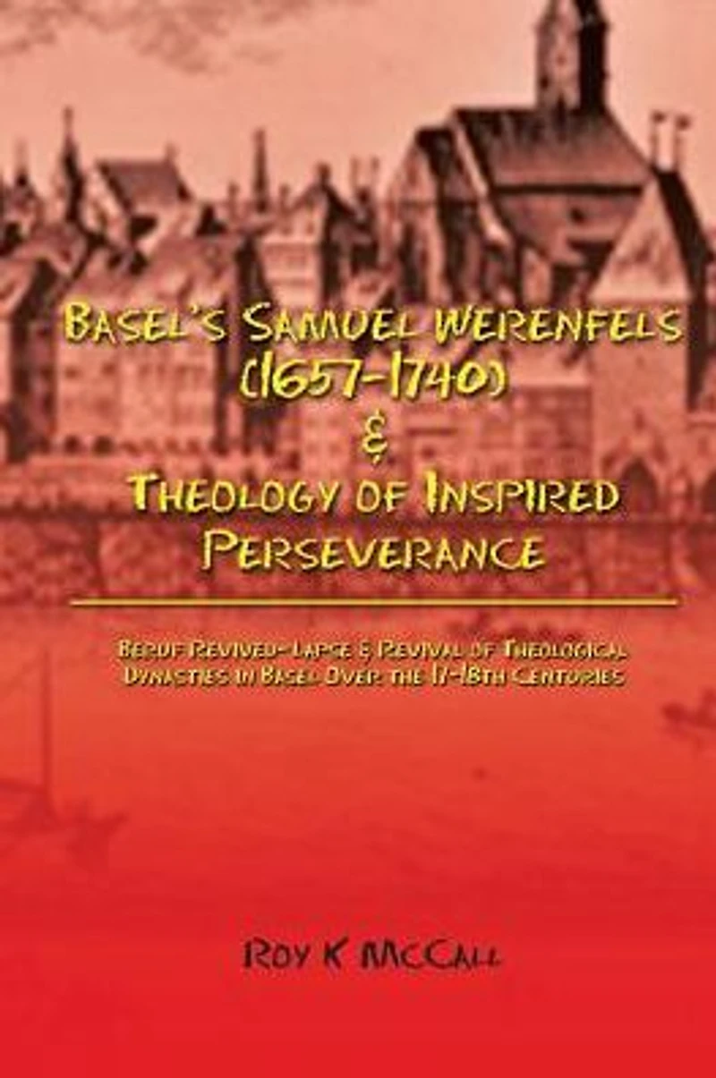 Basel's Samuel Werenfels (1657-1740) & Theology of Inspired Perseverance: Hermeneutics Dogmatics Early Modern Basel, Followed by Basel Enlightenment Era Contrasts Leonhard Euler and Simon Grynäus V