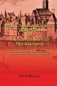 Basel's Samuel Werenfels (1657-1740) & Theology of Inspired Perseverance: Hermeneutics Dogmatics Early Modern Basel, Followed by Basel Enlightenment Era Contrasts Leonhard Euler and Simon Grynäus V
