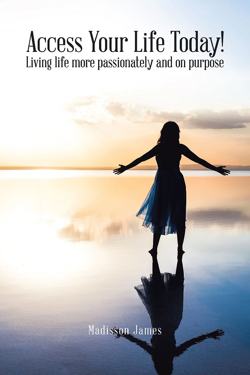 Access Your Life Today!: Living Life More Passionately and on Purpose