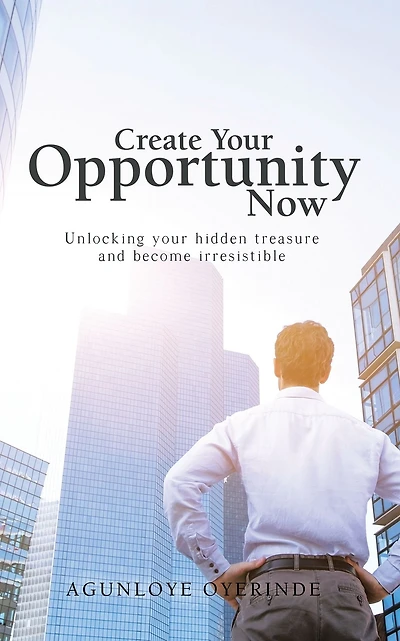 Create Your Opportunity Now: Unlocking Your Hidden Treasure and Become Irresistible