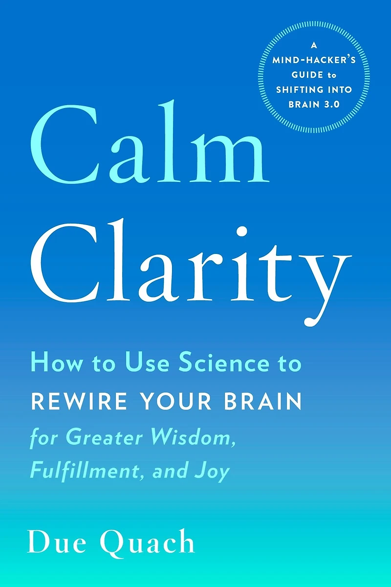 Calm Clarity: How to Use Science Rewire Your Brain for Greater Wisdom, Fulfillment, and Joy