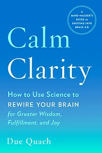 Calm Clarity: How to Use Science Rewire Your Brain for Greater Wisdom, Fulfillment, and Joy