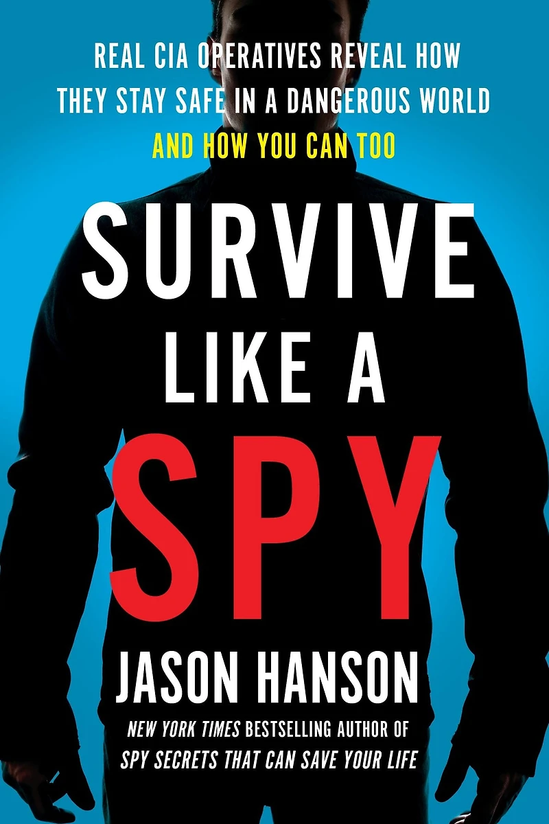 Survive Like a Spy: Real CIA Operatives Reveal How They Stay Safe Dangerous World and You Can Too