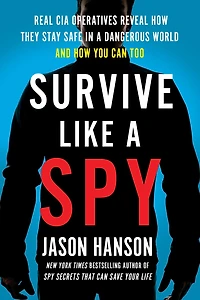 Survive Like a Spy: Real CIA Operatives Reveal How They Stay Safe Dangerous World and You Can Too