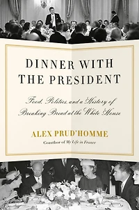 Dinner with the President: Food, Politics, and a History of Breaking Bread at White House
