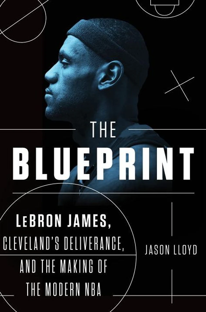 the Blueprint: LeBron James, Cleveland's Deliverance, and Making of Modern NBA