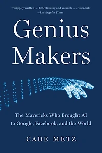 Genius Makers: the Mavericks Who Brought AI to Google, Facebook, and World