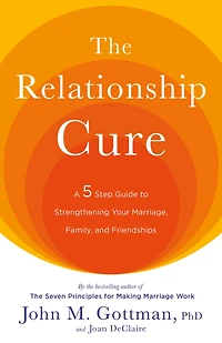 The Relationship Cure: A 5 Step Guide to Strengthening Your Marriage, Family, and Friendships