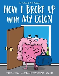 How I Broke Up with My Colon: Fascinating, Bizarre, and True Health Stories