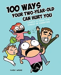 100 Ways Your Two-Year-Old Can Hurt You: Comics to Ease the Stress of Parenting