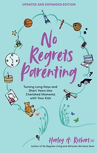 No Regrets Parenting, Updated and Expanded Edition: Turning Long Days Short Years into Cherished Moments with Your Kids