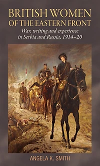 British women of the Eastern Front: War, writing and experience Serbia Russia, 1914-20