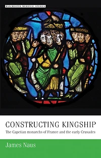 Constructing kingship: the Capetian monarchs of France and early Crusades