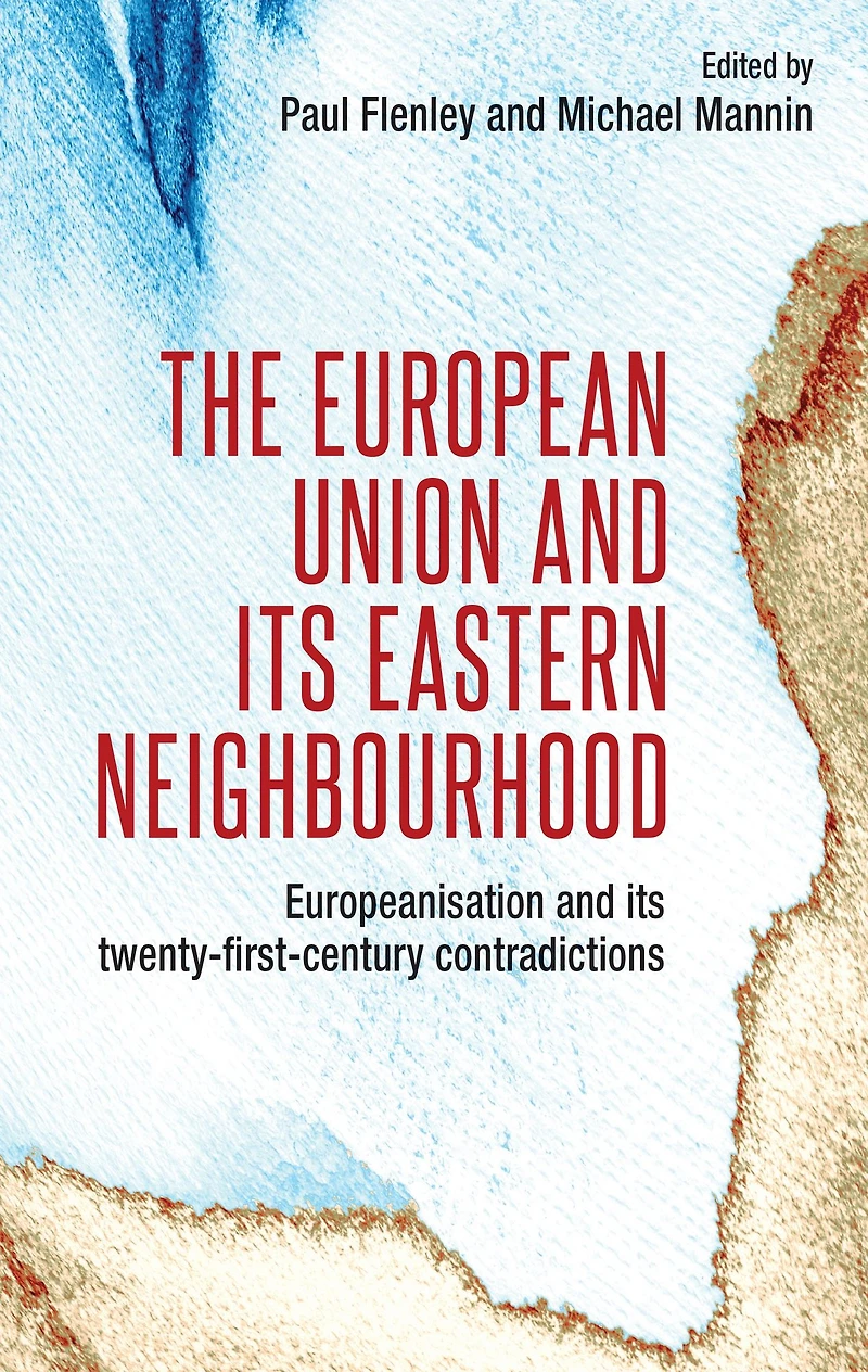 The European Union and its eastern neighbourhood: Europeanisation twenty-first-century contradictions