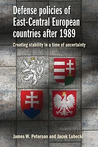 Defense policies of East-Central European countries after 1989: Creating stability a time uncertainty