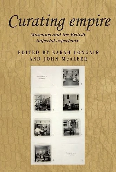 Curating empire: Museums and the British imperial experience