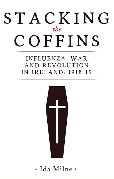 Stacking the coffins: Influenza, war and revolution in Ireland, 1918-19