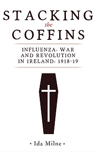 Stacking the coffins: Influenza, war and revolution in Ireland, 1918-19