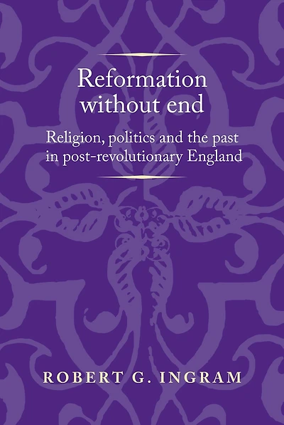 Reformation without end: Religion, politics and the past in post-revolutionary England