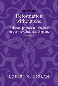 Reformation without end: Religion, politics and the past in post-revolutionary England