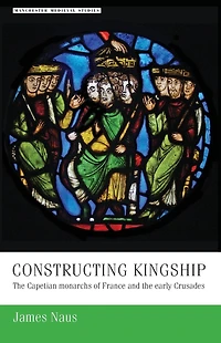 Constructing kingship: the Capetian monarchs of France and early Crusades
