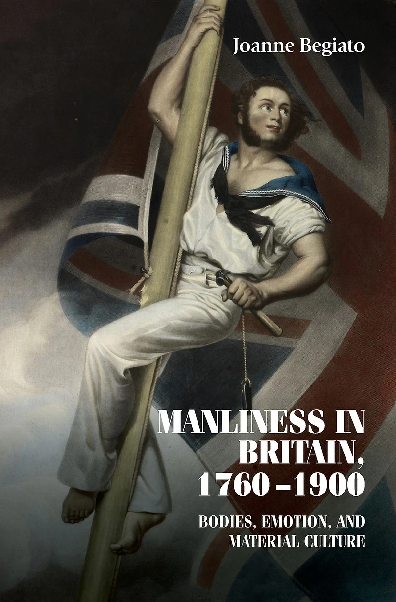 Manliness Britain, 1760-1900: Bodies, emotion, and material culture