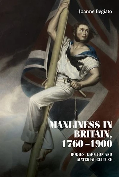 Manliness Britain, 1760-1900: Bodies, emotion, and material culture