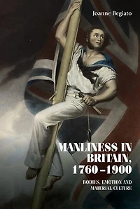 Manliness Britain, 1760-1900: Bodies, emotion, and material culture