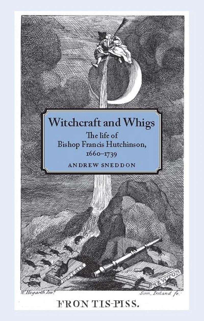 Witchcraft and Whigs: The life of Bishop Francis Hutchinson (1660-1739)