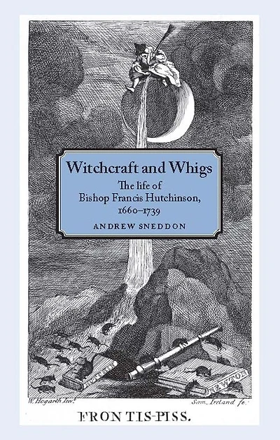 Witchcraft and Whigs: The life of Bishop Francis Hutchinson (1660-1739)