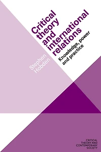 Critical theory and international relations: Knowledge, power practice