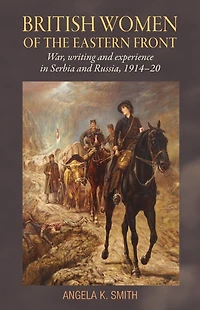 British women of the Eastern Front: War, writing and experience Serbia Russia, 1914-20