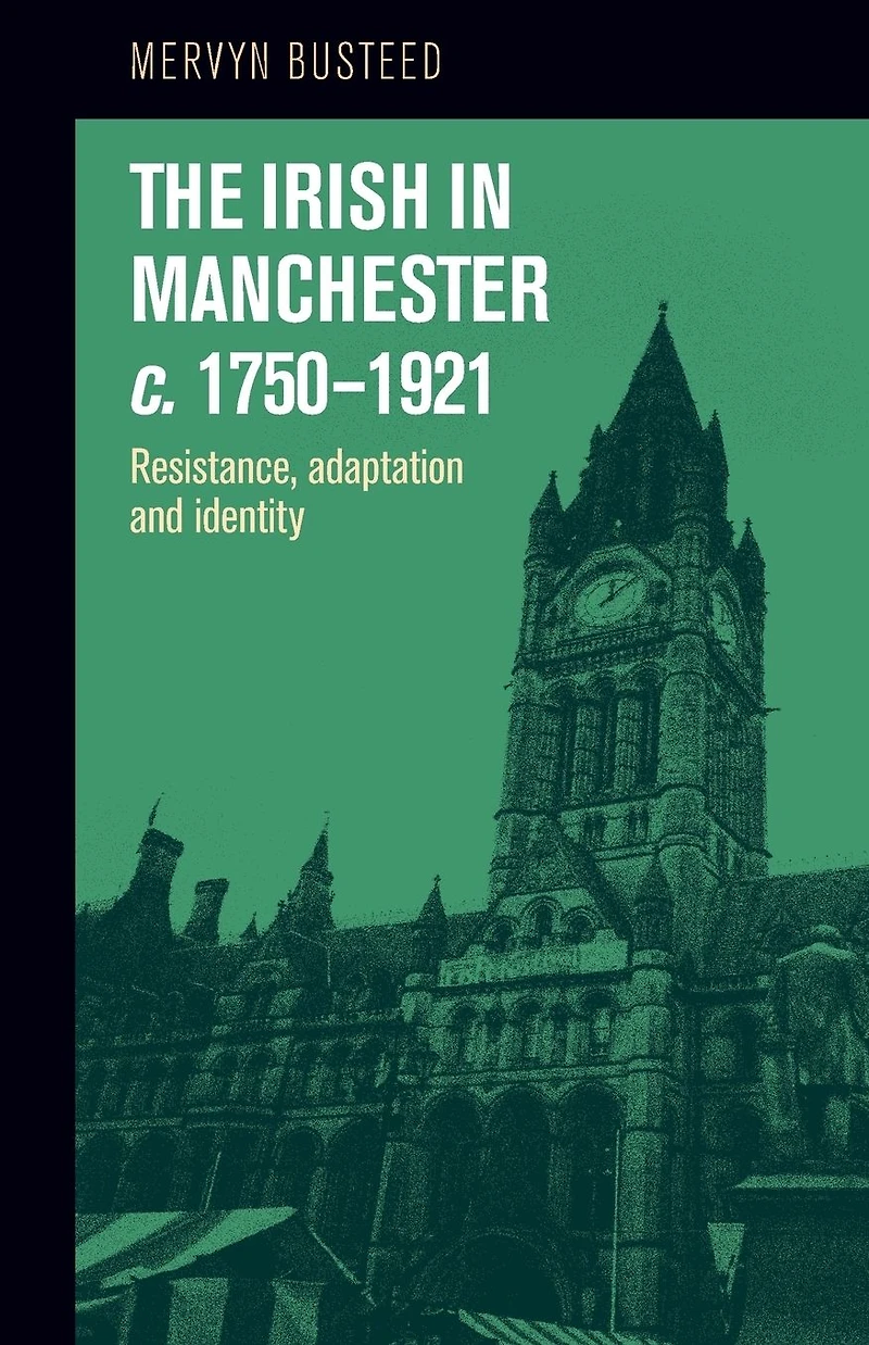 The Irish Manchester <i>c</i>.1750-1921: Resistance, adaptation and identity