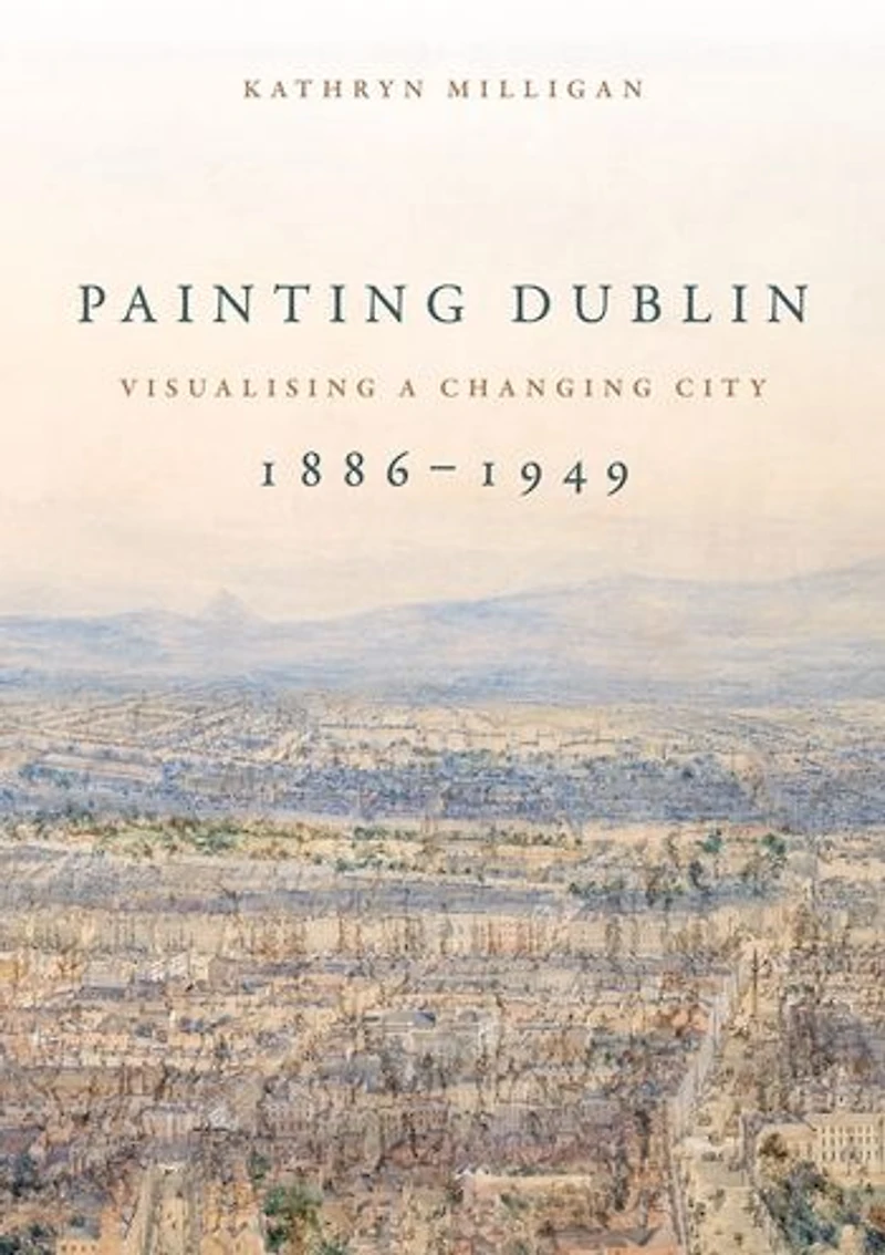 Painting Dublin, 1886-1949: Visualising a changing city