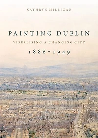 Painting Dublin, 1886-1949: Visualising a changing city