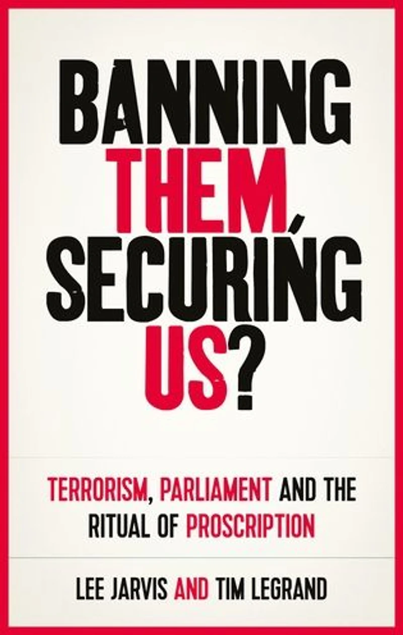 Banning them, securing us?: Terrorism, parliament and the ritual of proscription