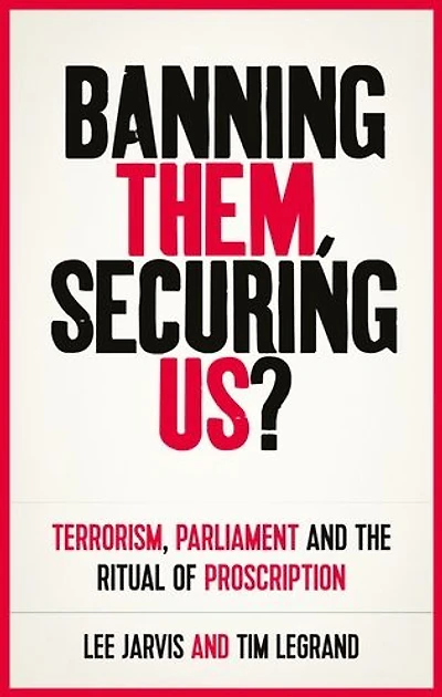 Banning them, securing us?: Terrorism, parliament and the ritual of proscription