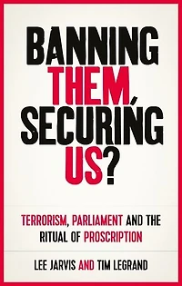 Banning them, securing us?: Terrorism, parliament and the ritual of proscription