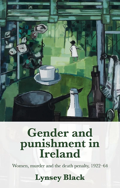 Gender and punishment Ireland: Women, murder the death penalty, 1922-64