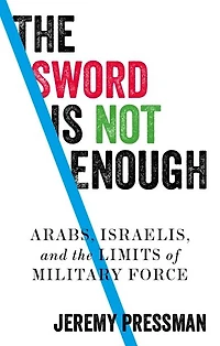 the sword is not enough: Arabs, Israelis, and limits of military force