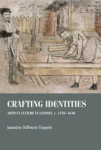Crafting identities: Artisan culture in London, <i>c.</i> 1550-1640