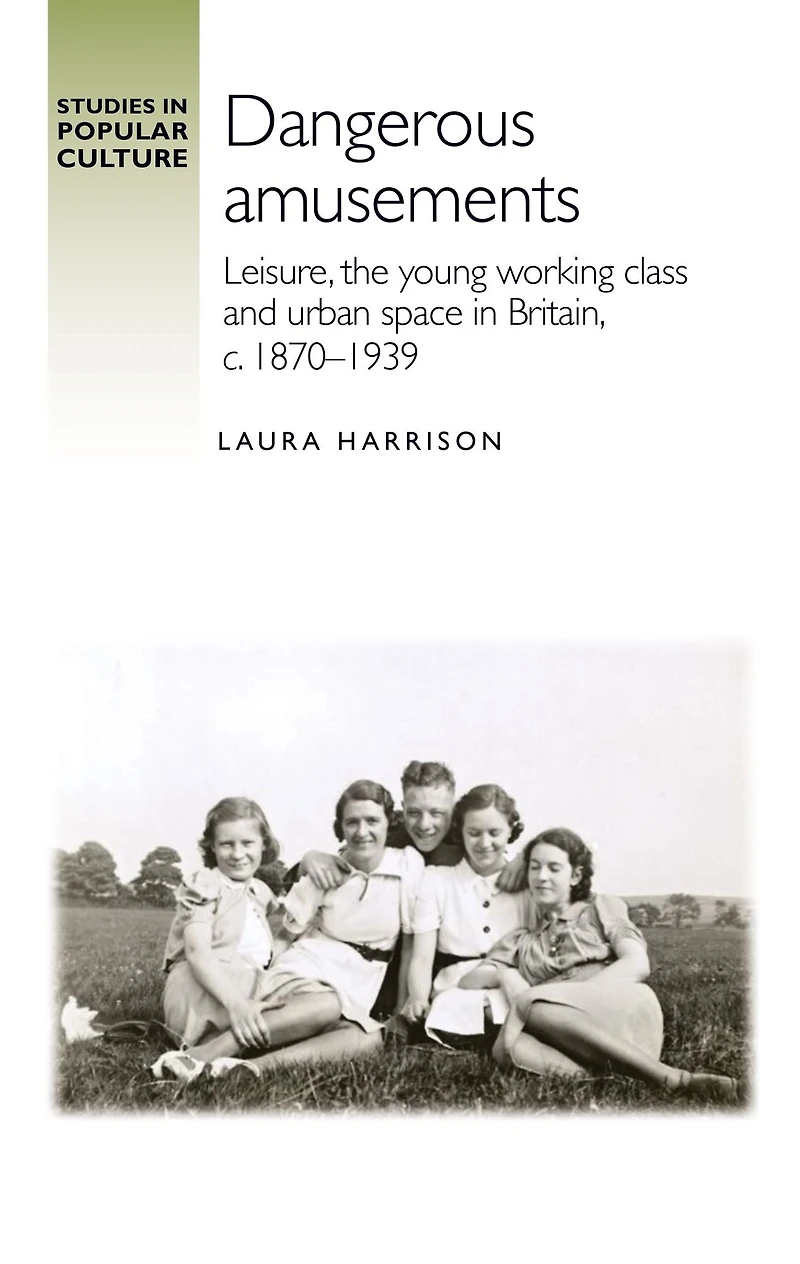 Dangerous amusements: Leisure, the young working class and urban space Britain, <i>c</i>. 1870-1939