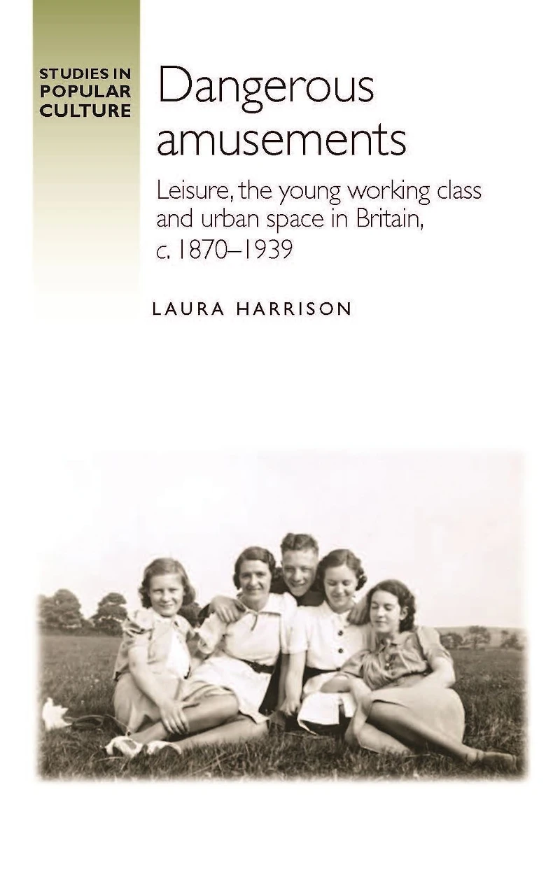 Dangerous amusements: Leisure, the young working class and urban space Britain, <i>c</i>. 1870-1939