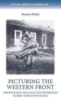Picturing the Western Front: Photography, practices and experiences First World War France