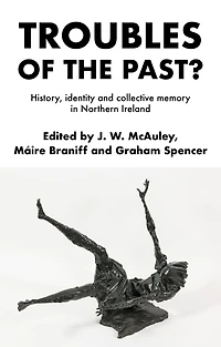 Troubles of the past?: History, identity and collective memory Northern Ireland