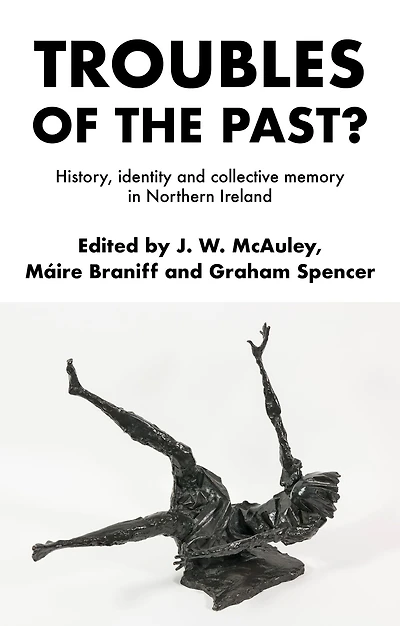 Troubles of the past?: History, identity and collective memory Northern Ireland
